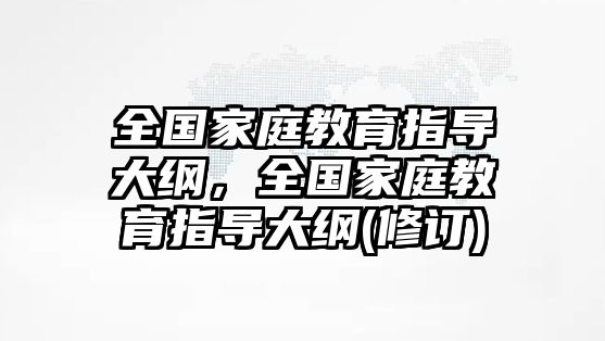 全國(guó)家庭教育指導(dǎo)大綱，全國(guó)家庭教育指導(dǎo)大綱(修訂)