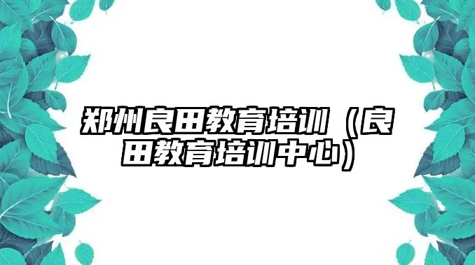 鄭州良田教育培訓(xùn)（良田教育培訓(xùn)中心）