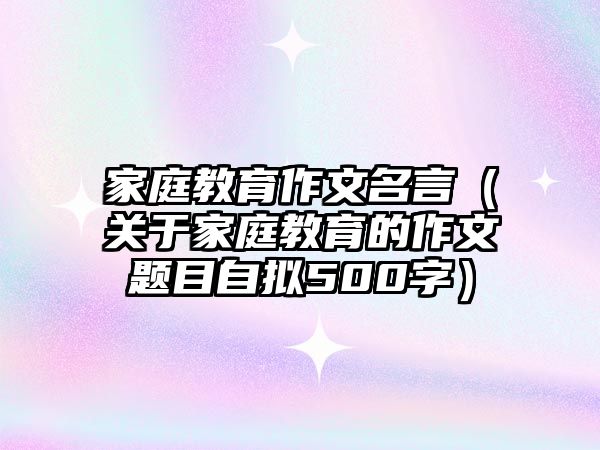 家庭教育作文名言（關(guān)于家庭教育的作文題目自擬500字）