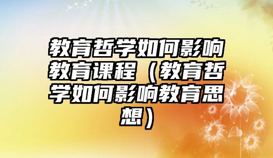 教育哲學(xué)如何影響教育課程（教育哲學(xué)如何影響教育思想）