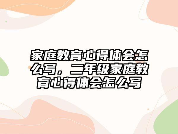 家庭教育心得體會(huì)怎么寫(xiě)，二年級(jí)家庭教育心得體會(huì)怎么寫(xiě)