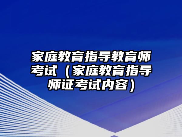 家庭教育指導(dǎo)教育師考試（家庭教育指導(dǎo)師證考試內(nèi)容）