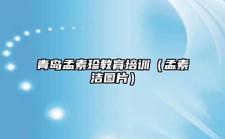 青島孟素珍教育培訓(xùn)（孟素潔圖片）