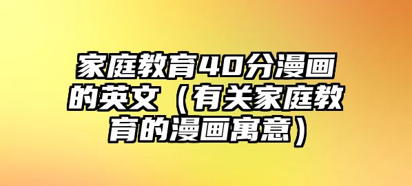 家庭教育40分漫畫的英文（有關(guān)家庭教育的漫畫寓意）