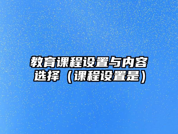 教育課程設(shè)置與內(nèi)容選擇（課程設(shè)置是）