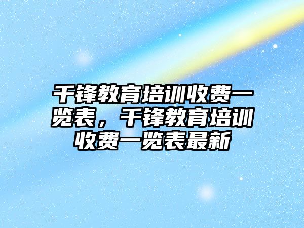 千鋒教育培訓收費一覽表，千鋒教育培訓收費一覽表最新