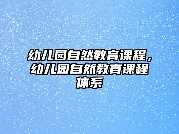 幼兒園自然教育課程，幼兒園自然教育課程體系