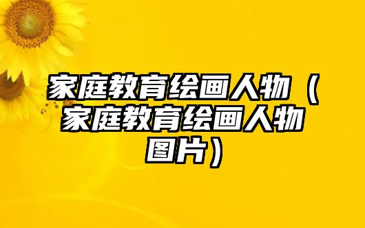 家庭教育繪畫人物（家庭教育繪畫人物圖片）