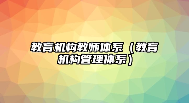 教育機(jī)構(gòu)教師體系（教育機(jī)構(gòu)管理體系）