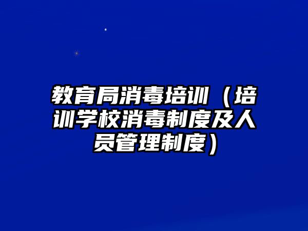 教育局消毒培訓(xùn)（培訓(xùn)學(xué)校消毒制度及人員管理制度）