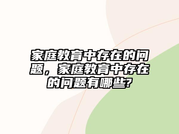 家庭教育中存在的問題，家庭教育中存在的問題有哪些?