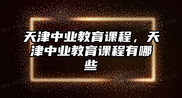 天津中業(yè)教育課程，天津中業(yè)教育課程有哪些