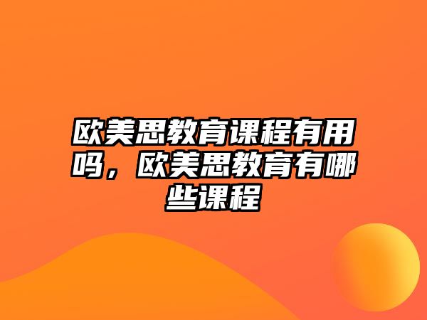 歐美思教育課程有用嗎，歐美思教育有哪些課程