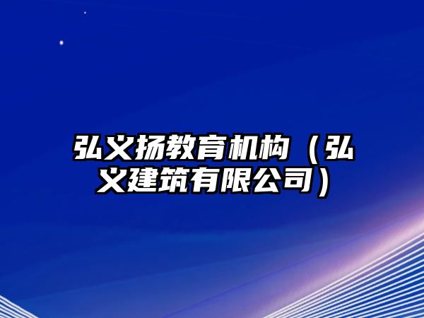 弘義揚(yáng)教育機(jī)構(gòu)（弘義建筑有限公司）