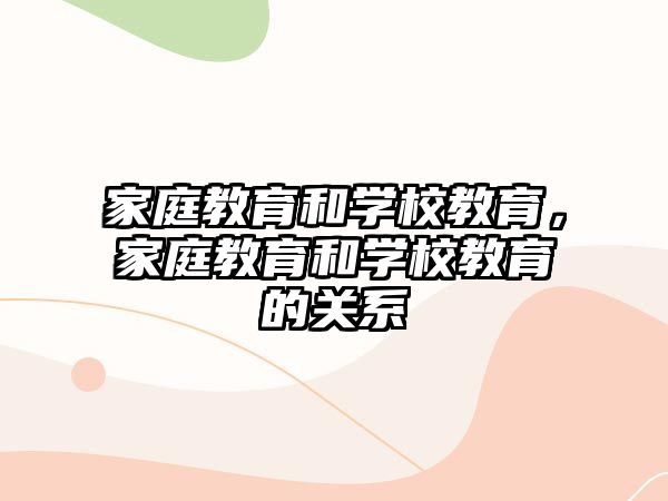 家庭教育和學(xué)校教育，家庭教育和學(xué)校教育的關(guān)系