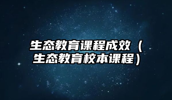 生態(tài)教育課程成效（生態(tài)教育校本課程）