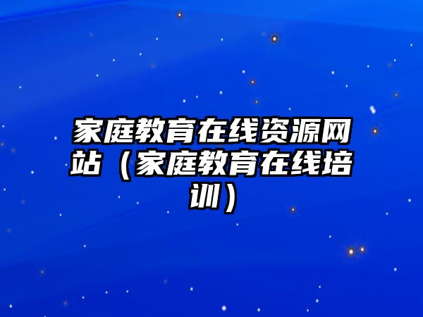 家庭教育在線資源網站（家庭教育在線培訓）