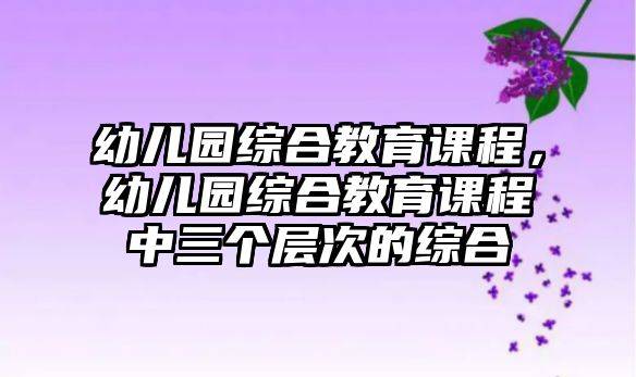 幼兒園綜合教育課程，幼兒園綜合教育課程中三個(gè)層次的綜合