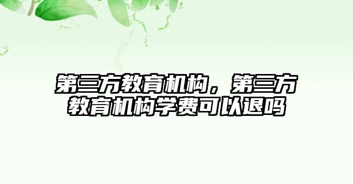 第三方教育機構(gòu)，第三方教育機構(gòu)學費可以退嗎