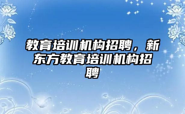 教育培訓機構招聘，新東方教育培訓機構招聘