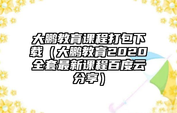 大鵬教育課程打包下載（大鵬教育2020全套最新課程百度云分享）