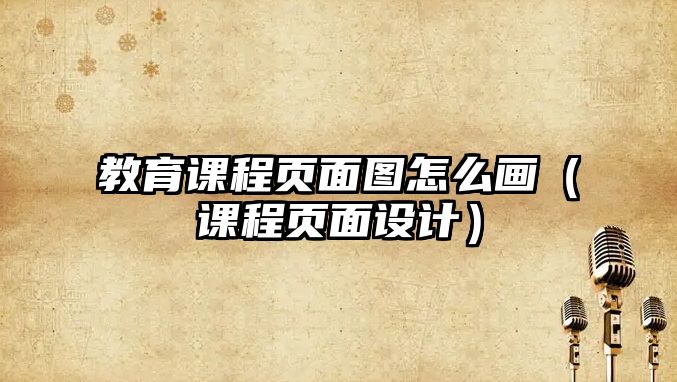 教育課程頁面圖怎么畫（課程頁面設(shè)計(jì)）