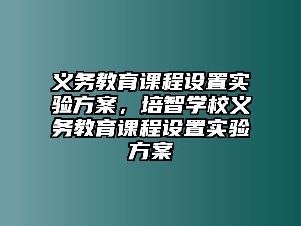 義務(wù)教育課程設(shè)置實(shí)驗(yàn)方案，培智學(xué)校義務(wù)教育課程設(shè)置實(shí)驗(yàn)方案