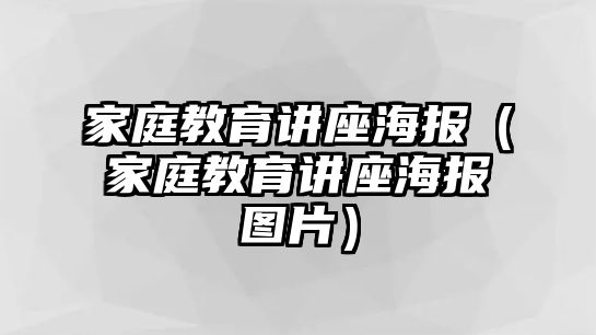 家庭教育講座海報(bào)（家庭教育講座海報(bào)圖片）