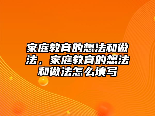 家庭教育的想法和做法，家庭教育的想法和做法怎么填寫