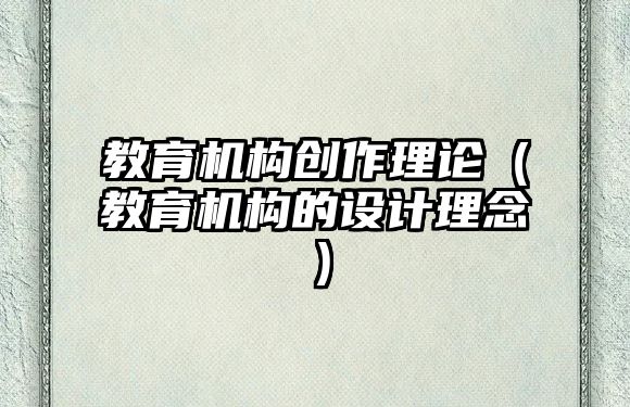 教育機(jī)構(gòu)創(chuàng)作理論（教育機(jī)構(gòu)的設(shè)計理念）