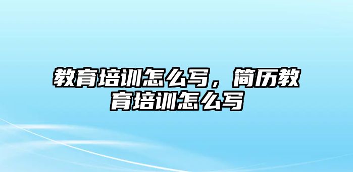 教育培訓(xùn)怎么寫(xiě)，簡(jiǎn)歷教育培訓(xùn)怎么寫(xiě)