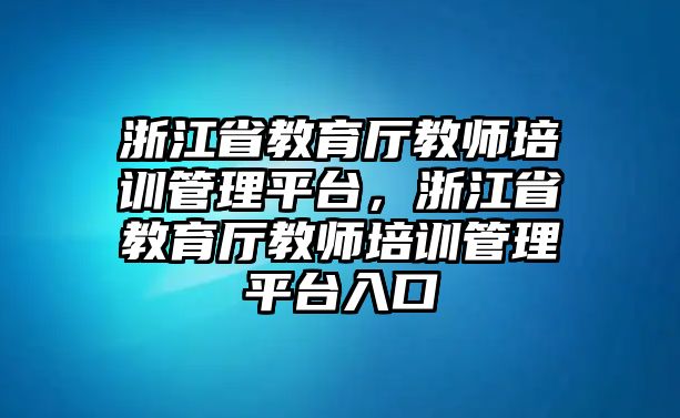 浙江省教育廳教師培訓(xùn)管理平臺(tái)，浙江省教育廳教師培訓(xùn)管理平臺(tái)入口