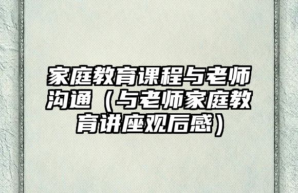 家庭教育課程與老師溝通（與老師家庭教育講座觀后感）