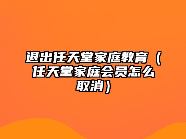 退出任天堂家庭教育（任天堂家庭會(huì)員怎么取消）