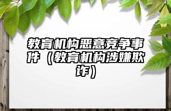 教育機構(gòu)惡意競爭事件（教育機構(gòu)涉嫌欺詐）