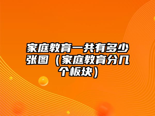 家庭教育一共有多少張圖（家庭教育分幾個板塊）