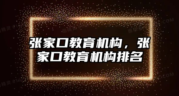 張家口教育機構，張家口教育機構排名