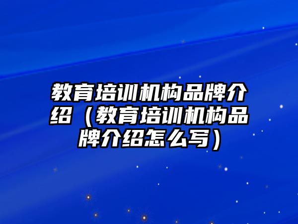 教育培訓機構品牌介紹（教育培訓機構品牌介紹怎么寫）