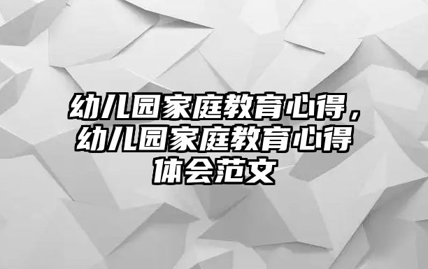 幼兒園家庭教育心得，幼兒園家庭教育心得體會范文