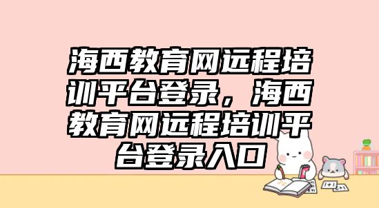 海西教育網(wǎng)遠程培訓平臺登錄，海西教育網(wǎng)遠程培訓平臺登錄入口