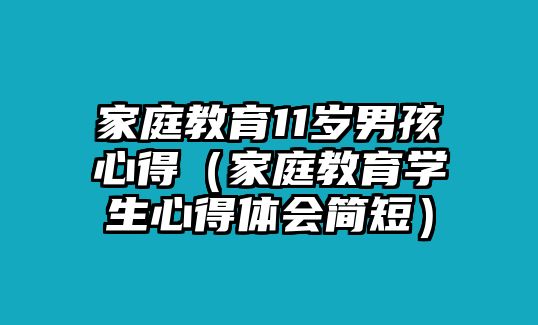 家庭教育11歲男孩心得（家庭教育學(xué)生心得體會簡短）