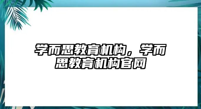 學(xué)而思教育機(jī)構(gòu)，學(xué)而思教育機(jī)構(gòu)官網(wǎng)