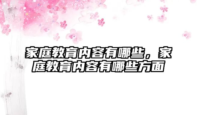 家庭教育內(nèi)容有哪些，家庭教育內(nèi)容有哪些方面