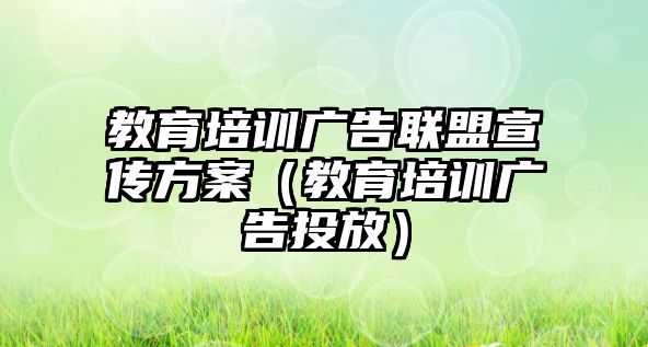 教育培訓(xùn)廣告聯(lián)盟宣傳方案（教育培訓(xùn)廣告投放）