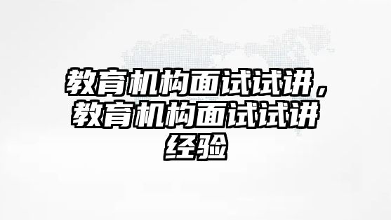 教育機(jī)構(gòu)面試試講，教育機(jī)構(gòu)面試試講經(jīng)驗(yàn)