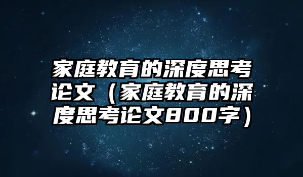 家庭教育的深度思考論文（家庭教育的深度思考論文800字）