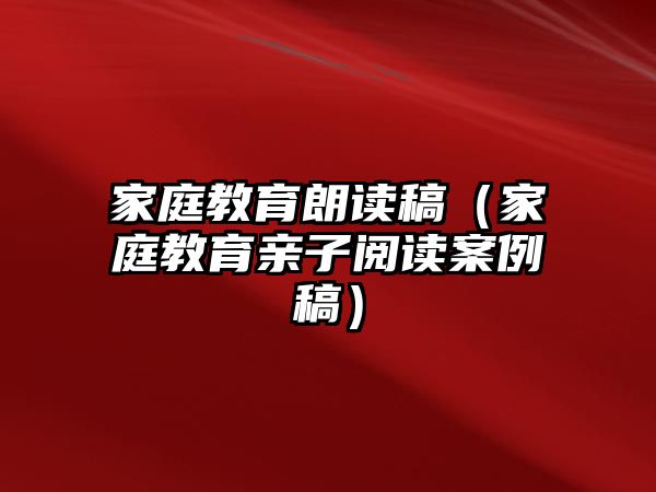 家庭教育朗讀稿（家庭教育親子閱讀案例稿）