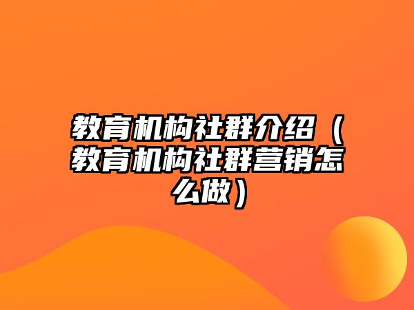 教育機構(gòu)社群介紹（教育機構(gòu)社群營銷怎么做）