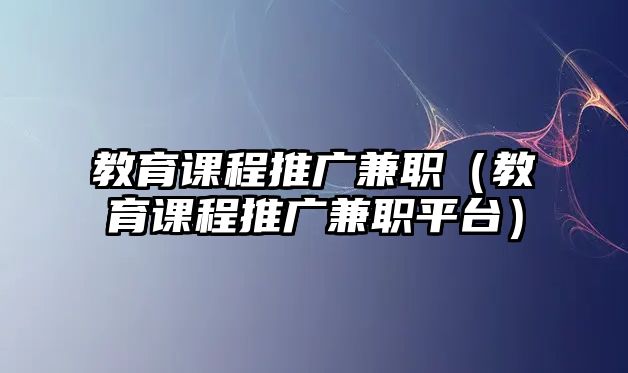 教育課程推廣兼職（教育課程推廣兼職平臺）