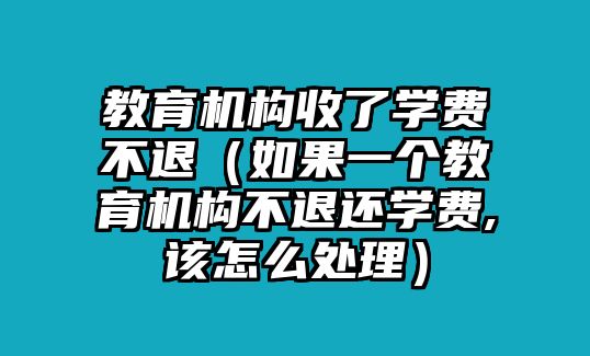 教育機構收了學費不退（如果一個教育機構不退還學費,該怎么處理）